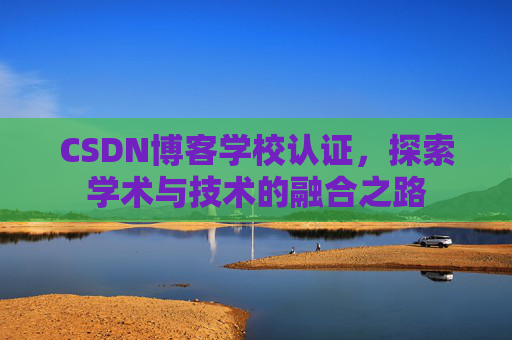 CSDN博客学校认证,探索学术与技术的融合之路