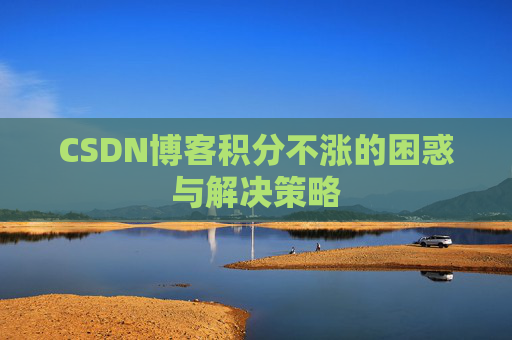 CSDN博客积分不涨的困惑与解决策略